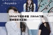 tiktok下载安卓版（tiktok下载安卓版官方正版）