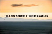 一部手机每天赚赚赚（一部手机每天赚10元）