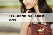 tiktok免费下载（Tiktok免费下载观看）