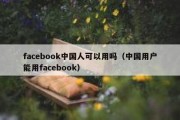 facebook中国人可以用吗（中国用户能用facebook）