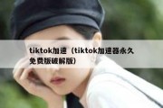 tiktok加速（tiktok加速器永久免费版破解版）