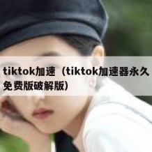 tiktok加速（tiktok加速器永久免费版破解版）