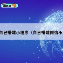 怎么自己搭建小程序（自己搭建微信小程序）