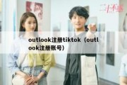 outlook注册tiktok（outlook注册账号）