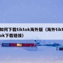 如何下载tiktok海外版（海外tiktok下载链接）