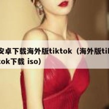 安卓下载海外版tiktok（海外版tiktok下载 iso）