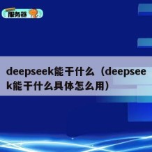 deepseek能干什么（deepseek能干什么具体怎么用）