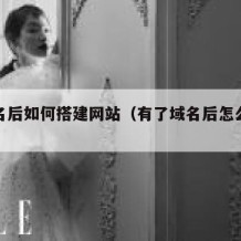 有域名后如何搭建网站（有了域名后怎么建站）