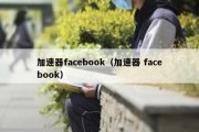 加速器facebook（加速器 facebook）