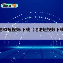 泡泡91短视频i下载（泡泡短视频下载 下载）