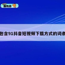包含91抖音短视频下载方式的词条
