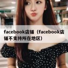 facebook店铺（facebook店铺不支持所在地区）