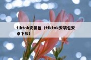 tiktok安装包（tiktok安装包安卓下载）