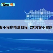 淘宝客小程序搭建教程（求淘客小程序源码）