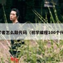初学者怎么敲代码（初学编程100个代码）