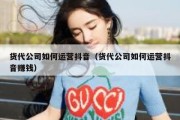 货代公司如何运营抖音（货代公司如何运营抖音赚钱）