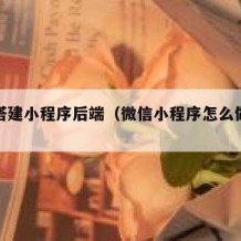 如何搭建小程序后端（微信小程序怎么做后端）