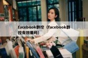 facebook群控（facebook群控有效果吗）