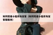 如何搭建小程序淘宝客（如何搭建小程序淘宝客服服务）