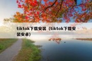 tiktok下载安装（tiktok下载安装安卓）