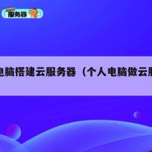 个人电脑搭建云服务器（个人电脑做云服务器）