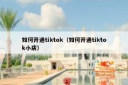 如何开通tiktok（如何开通tiktok小店）