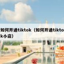 如何开通tiktok（如何开通tiktok小店）