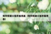 如何搭建小程序服务器（如何搭建小程序服务器）