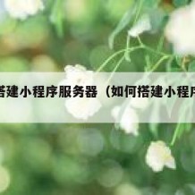 如何搭建小程序服务器（如何搭建小程序服务器）