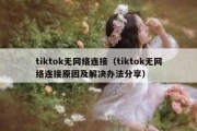 tiktok无网络连接（tiktok无网络连接原因及解决办法分享）