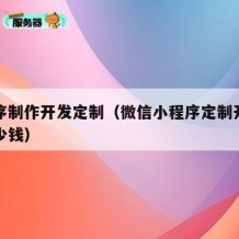 小程序制作开发定制（微信小程序定制开发需要多少钱）