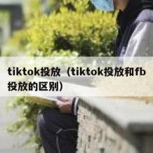 tiktok投放（tiktok投放和fb投放的区别）