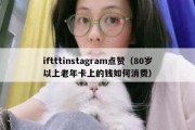 iftttinstagram点赞（80岁以上老年卡上的钱如何消费）