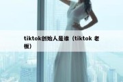 tiktok创始人是谁（tiktok 老板）