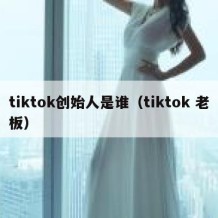 tiktok创始人是谁（tiktok 老板）