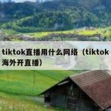 tiktok直播用什么网络（tiktok海外开直播）