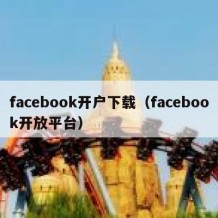 facebook开户下载（facebook开放平台）