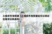 小程序开发搭建（小程序开发搭建后可以测试在租赁云网盘吗）
