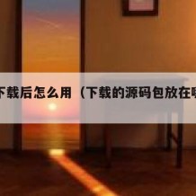 源码下载后怎么用（下载的源码包放在哪个目录下）