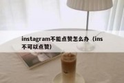 instagram不能点赞怎么办（ins不可以点赞）