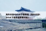 海外抖音tiktok下载教程（海外抖音tiktok下载教程苹果手机）