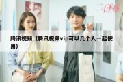 腾讯视频（腾讯视频vip可以几个人一起使用）
