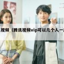 腾讯视频（腾讯视频vip可以几个人一起使用）