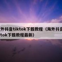 海外抖音tiktok下载教程（海外抖音tiktok下载教程最新）