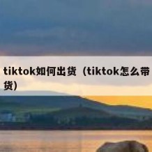 tiktok如何出货（tiktok怎么带货）