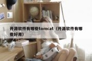 开源软件有哪些tomcat（开源软件有哪些好用）