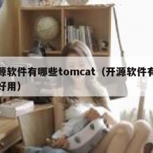 开源软件有哪些tomcat（开源软件有哪些好用）