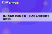 自己怎么搭建网站平台（自己怎么搭建网站平台教程）