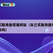 自己买服务器搭建网站（自己买服务器搭建网站违法吗）
