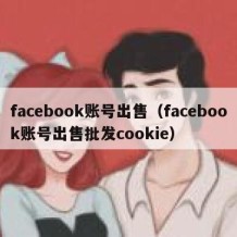 facebook账号出售（facebook账号出售批发cookie）